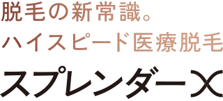 脱毛の新常識。ハイスピード医療脱毛 スプレンダーX